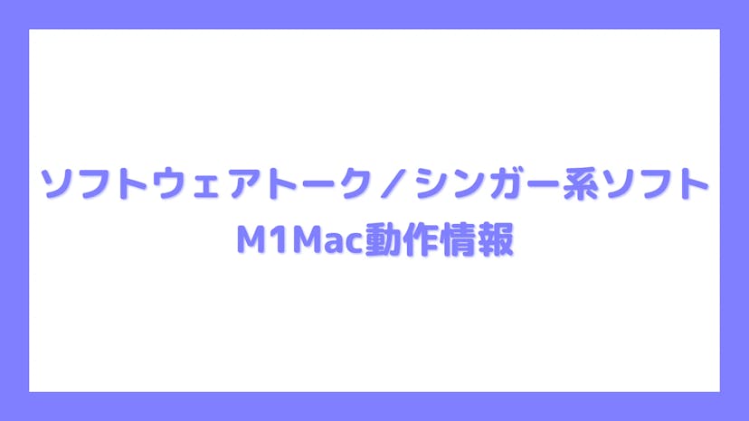 ソフトウェアトーク／シンガー系ソフト M1Mac動作情報